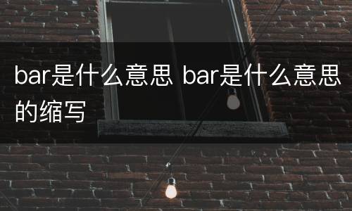 bar是什么意思 bar是什么意思的缩写