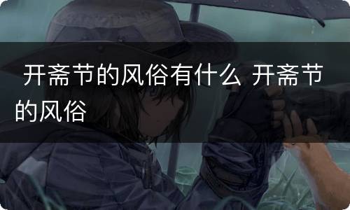  开斋节的风俗有什么 开斋节的风俗