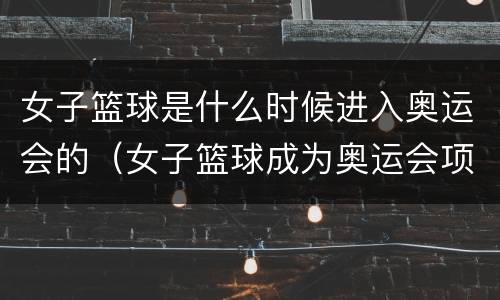 女子篮球是什么时候进入奥运会的（女子篮球成为奥运会项目的时间）