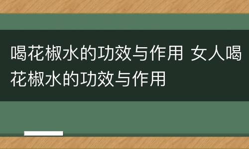 喝花椒水的功效与作用 女人喝花椒水的功效与作用