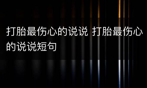 打胎最伤心的说说 打胎最伤心的说说短句