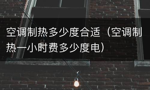空调制热多少度合适（空调制热一小时费多少度电）