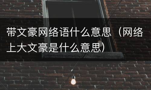 带文豪网络语什么意思（网络上大文豪是什么意思）