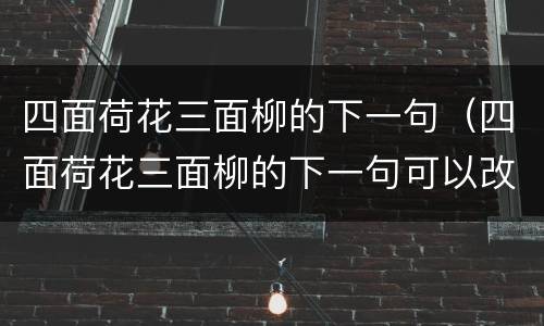 四面荷花三面柳的下一句（四面荷花三面柳的下一句可以改成什么）