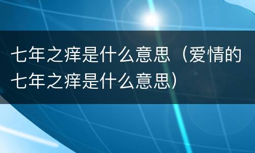 七年之痒是什么意思（爱情的七年之痒是什么意思）