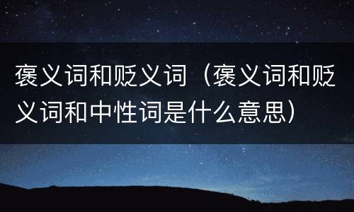 褒义词和贬义词（褒义词和贬义词和中性词是什么意思）