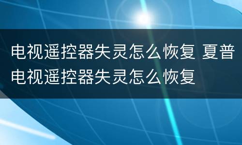 电视遥控器失灵怎么恢复 夏普电视遥控器失灵怎么恢复