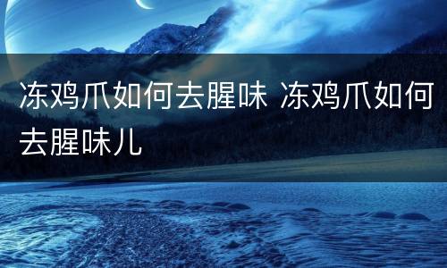 冻鸡爪如何去腥味 冻鸡爪如何去腥味儿