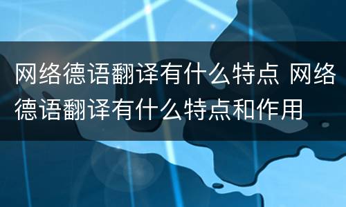 网络德语翻译有什么特点 网络德语翻译有什么特点和作用