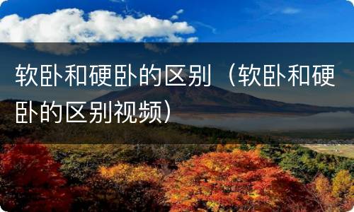 软卧和硬卧的区别（软卧和硬卧的区别视频）