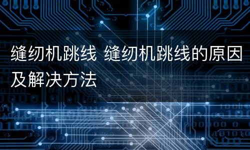 缝纫机跳线 缝纫机跳线的原因及解决方法