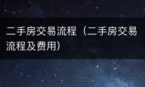 二手房交易流程（二手房交易流程及费用）