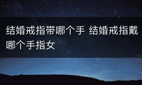 结婚戒指带哪个手 结婚戒指戴哪个手指女