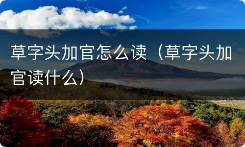 草字头加官怎么读（草字头加官读什么）