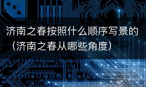 济南之春按照什么顺序写景的（济南之春从哪些角度）