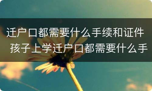 迁户口都需要什么手续和证件 孩子上学迁户口都需要什么手续和证件