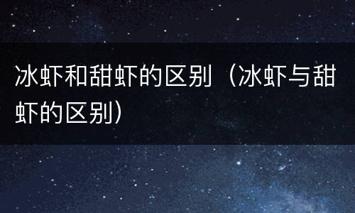 冰虾和甜虾的区别（冰虾与甜虾的区别）