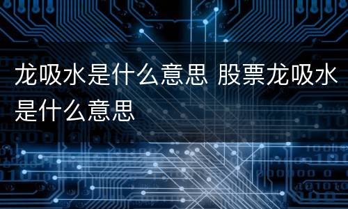 龙吸水是什么意思 股票龙吸水是什么意思