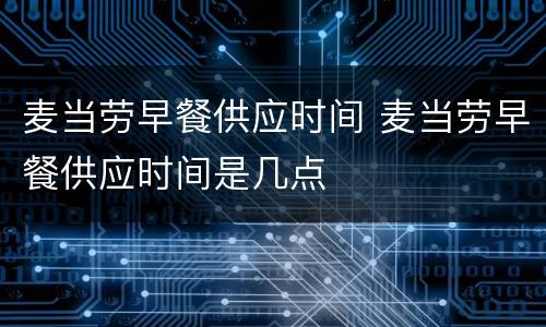 麦当劳早餐供应时间 麦当劳早餐供应时间是几点