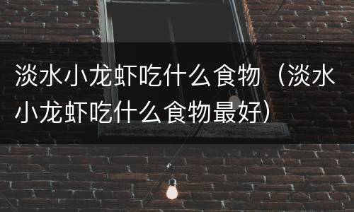 淡水小龙虾吃什么食物（淡水小龙虾吃什么食物最好）
