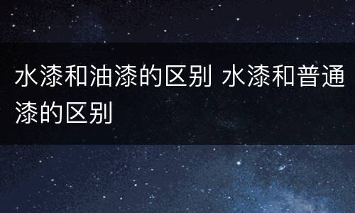 水漆和油漆的区别 水漆和普通漆的区别