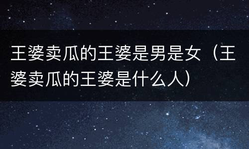 王婆卖瓜的王婆是男是女（王婆卖瓜的王婆是什么人）
