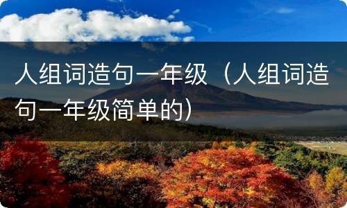 人组词造句一年级（人组词造句一年级简单的）