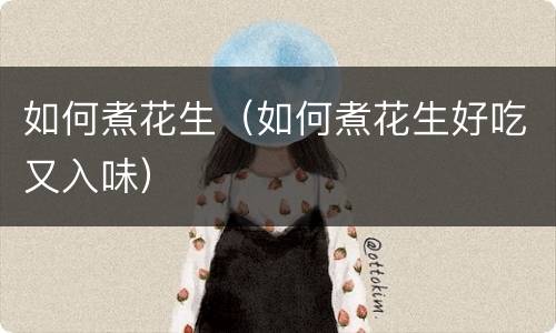 如何煮花生（如何煮花生好吃又入味）