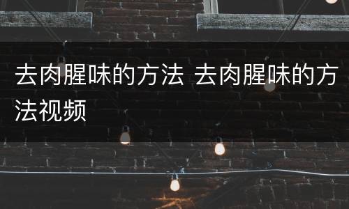 去肉腥味的方法 去肉腥味的方法视频