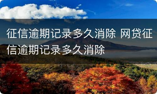 征信逾期记录多久消除 网贷征信逾期记录多久消除