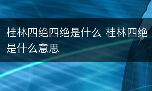 桂林四绝四绝是什么 桂林四绝是什么意思