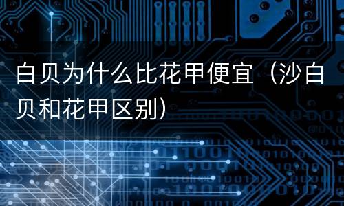 白贝为什么比花甲便宜（沙白贝和花甲区别）