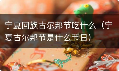 宁夏回族古尔邦节吃什么（宁夏古尔邦节是什么节日）
