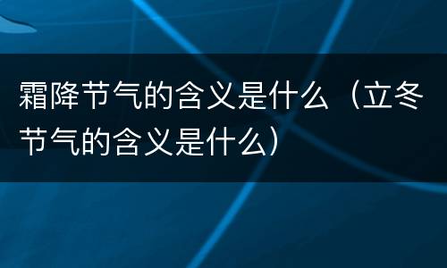 霜降节气的含义是什么（立冬节气的含义是什么）