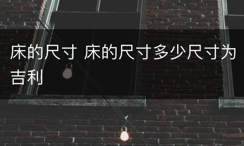 床的尺寸 床的尺寸多少尺寸为吉利