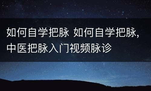 如何自学把脉 如何自学把脉,中医把脉入门视频脉诊