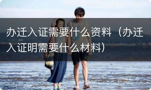 办迁入证需要什么资料（办迁入证明需要什么材料）