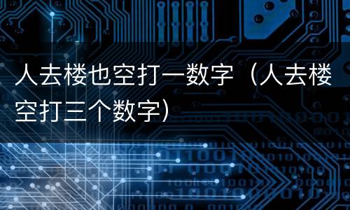人去楼也空打一数字（人去楼空打三个数字）