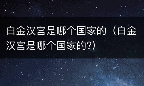 白金汉宫是哪个国家的（白金汉宫是哪个国家的?）
