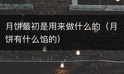 月饼最初是用来做什么的（月饼有什么馅的）