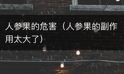 人参果的危害（人参果的副作用太大了）