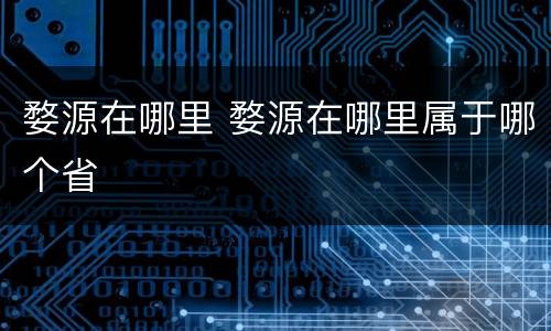 婺源在哪里 婺源在哪里属于哪个省