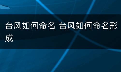 台风如何命名 台风如何命名形成