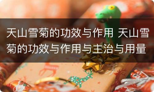 天山雪菊的功效与作用 天山雪菊的功效与作用与主治与用量
