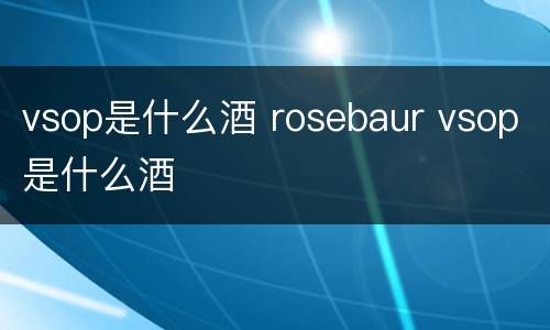 vsop是什么酒 rosebaur vsop是什么酒