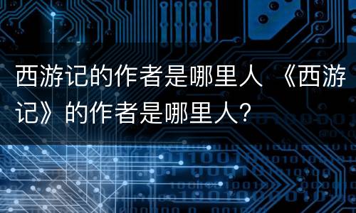 西游记的作者是哪里人 《西游记》的作者是哪里人?