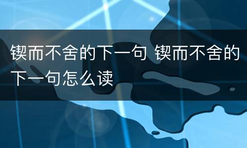 锲而不舍的下一句 锲而不舍的下一句怎么读