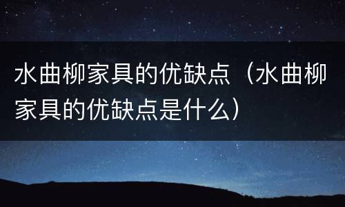 水曲柳家具的优缺点（水曲柳家具的优缺点是什么）