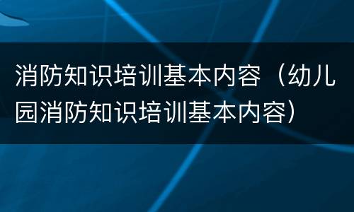 消防知识培训基本内容（幼儿园消防知识培训基本内容）