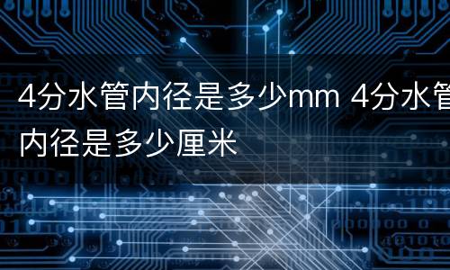 4分水管内径是多少mm 4分水管内径是多少厘米